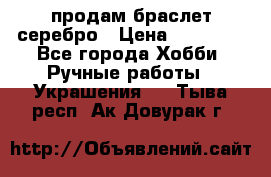 продам браслет серебро › Цена ­ 10 000 - Все города Хобби. Ручные работы » Украшения   . Тыва респ.,Ак-Довурак г.